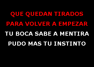 QUE QUEDAN TIRADOS
PARA VOLVER A EMPEZAR
TU BOCA SABE A MENTIRA

PUDO MAS TU INSTINTO