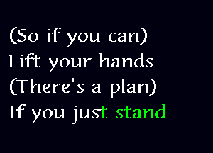(So if you can)
Lift your hands

(There's a plan)
If you just stand