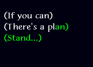 (If you can)
(There's a plan)

(Stand...)
