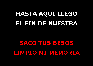 HASTA AQUI LLEGO
EL FIN DE NUESTRA

SACO TUS BESOS
LIMPIO MI MEMORIA