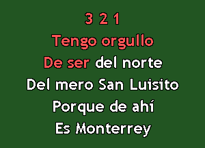 3 2 1
Tengo orgullo
De ser del norte

Del mero San Luisito
Porque de ahi
Es Monterrey