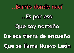 ..Barrio donde naci
..Es por eso
Que soy norter'io
De esa tierra de ensuer'io

Que se llama Nuevo Lec'm
