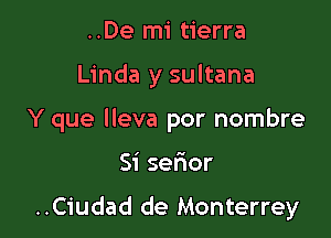 ..De mi tierra

Linda y sultana

Y que lleva por nombre

Si serior

..Ciudad de Monterrey
