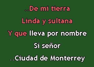 ..De mi tierra

Linda y sultana

Y que lleva por nombre

Si serior

..Ciudad de Monterrey