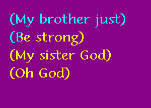 (My brother just)
(Be strong)

(My sister God)
(Oh God)