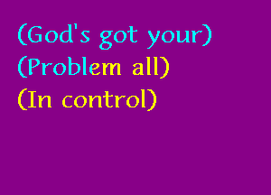 (God's got your)
(Problem all)

(In control)
