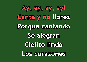 Ay, ay, ay, ay!
Canta y no llores

Porque cantando

Se alegran
Cielito lindo
Los corazones
