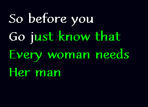 So before you
Go just know that

Every woman needs
Her man