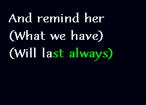 And remind her
(What we have)

(Will last always)