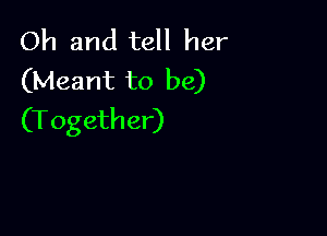 Oh and tell her
(Meant to be)

(Together)
