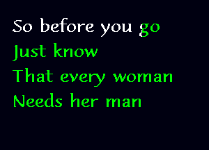 So before you go

Just know
That every woman
Needs her man