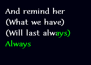 And remind her
(What we have)

(Will last always)
Always