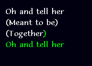 Oh and tell her
(Meant to be)

(Together)
Oh and tell her