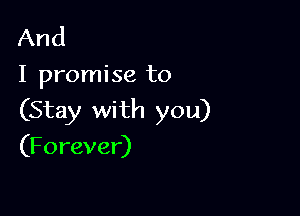 And
I promise to

(Stay with you)
(Forever)