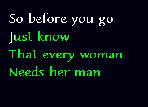 So before you go

Just know
That every woman
Needs her man