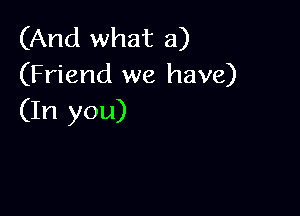 (And what a)
(Friend we have)

(In you)