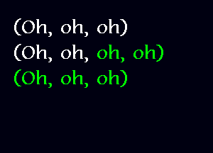 (Oh,oh,oh)
(Oh,oh,oh,oh)

(Oh,oh,oh)