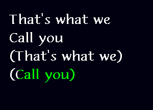 That's what we
Call you

(That's what we)
(Call you)