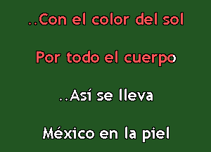 ..Con el color del sol
Por todo el cuerpo

..Asi se lleva

Meixico en la piel