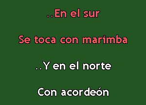 ..En el sur

Se toca con marimba

..Y en el norte

Con acordec'm