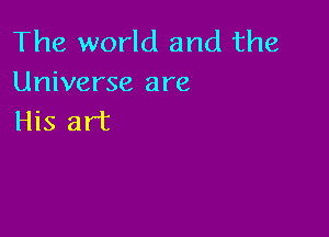 The world and the
Universe are

His art