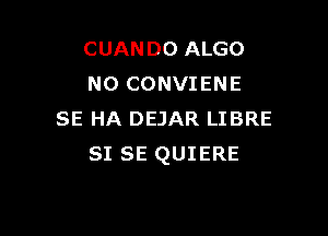 CUANDO ALGO
NO CONVIENE

SE HA DEJAR LIBRE
SI SE QUIERE