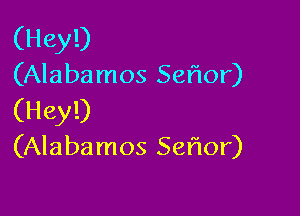 (Hey!)
(Alabamos Seflor)

(Hey!)
(Alabamos Seflor)