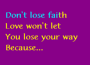 Don't lose faith
Love won't let

You lose your way
Because...