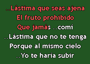 ..Lglstima que seas ajena
El fruto prohibido
Que jamgls ..comi
..Lglstima que no te tenga
Porque al mismo cielo
..Yo te haria subir