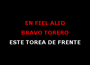 EN FIEL ALID

BRAVO TORERO
ESTE TOREA DE FRENTE
