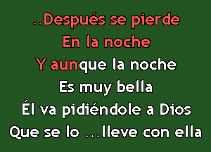 ..Despue35 se pierde
En la noche
Y aunque la noche
Es muy bella
El va pidie'zndole a Dios
Que se lo ...lleve con ella
