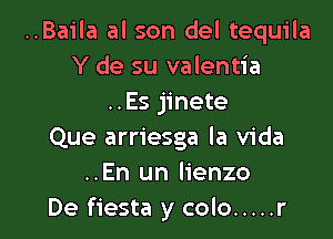 ..Baila al son del tequila
Y de su valentia
..Es jinete

Que arriesga la Vida
..En un lienzo
De fiesta y colo ..... r