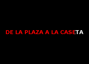 DE LA PLAZA A LA CASETA