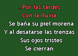 ..Por las tardes
Con la lluvia
..Se bar'ia su piel morena
Y al desatarse las trenzas
..Sus ojos tristes
Se cierran