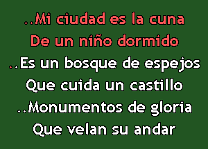 ..Mi ciudad es la cuna
De un nifio dormido
..Es un bosque de espejos
Que cuida un castillo
..Monumentos de gloria
Que velan su andar