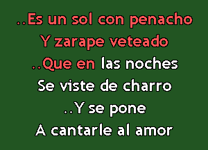 ..Es un sol con penacho
Y zarape veteado
..Que en las noches
Se viste de charro
..Y se pone

A cantarle al amor l