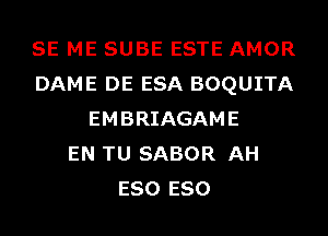 SE ME SUBE ESTE AMOR
DAME DE ESA BOQUITA
EMBRIAGAME
EN TU SABOR AH
E80 E80