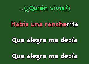 ..(gQuiFEn vivia?)

Habia una rancherita

Que alegre me decia

Que alegre me decia