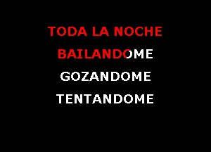 TODA LA NOCHE
BAILANDOME

GOZANDOME
TENTANDOME