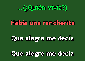 ..(gQuiFEn vivia?)

Habia una rancherita

Que alegre me decia

Que alegre me decia