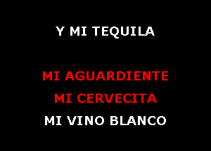 Y MI TEQUILA

MI AGUARDIENTE
MI CERVECITA
MI VINO BLANCO