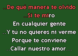 ..De qus'z manera te olvido
..Si te miro
En cualquier gente
..Y tL'I no quieres ni verme
Porque te conviene
..Callar nuestro amor...