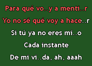 Para qus'z voy a menti..r
Yo no 56') qus'z voy a hace..r
Si tL'I ya no eres mi..o
Cada instante

De mi vi..da, ah, aaah