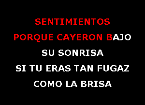 SENTIMIENTOS
PORQUE CAYERON BAJO
SU SONRISA
SI TU ERAS TAN FUGAZ
COMO LA BRISA