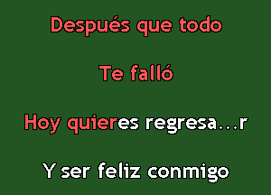 Despuc5.s que todo
Te fall6

Hoy quieres regresa...r

Y ser feliz conmigo