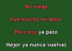 No niego

Fue mucho mi dolor

Pero eso ya pas6

Mejor ya nunca vuelvas