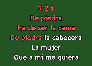 3 2 1
De piedra
Ha de ser la cama

De piedra la cabecera
La mujer
Que a mi me quiera