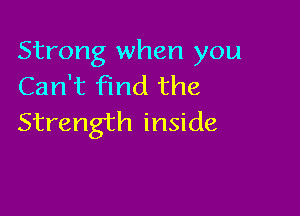 Strong when you
Can't find the

Strength inside