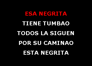 ESA NEGRITA
TIENE TUMBAO

TODOS LA SIGUEN
POR SU CAMINAO
ESTA NEGRITA