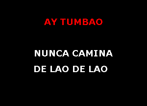 AY TUMBAO

NUNCA CAMINA
DE LAO DE LAO